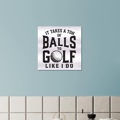 It Takes a Ton of Balls to Golf Like Me (Most of Them Lost) Brushed Aluminum Print